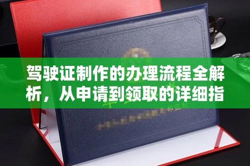 蒸湘驾驶证制作的办理流程全解析，从申请到领取的详细指南